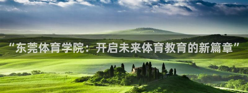 u球体育直播app下载：“东莞体育学院：开启未来体育教育的新篇章”