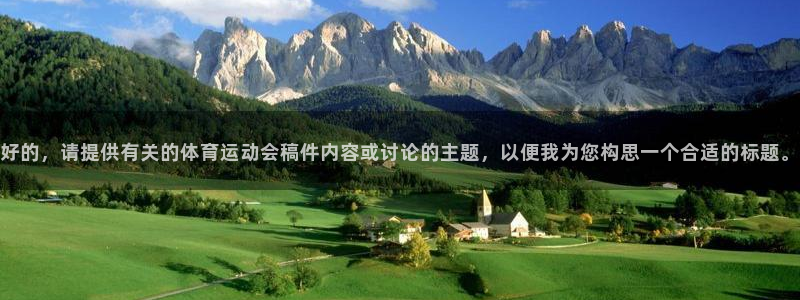 u球体育app官方下载：好的，请提供有关的体育运动会稿件内容或讨论的主题，以便我为您构思一个合适的标题。